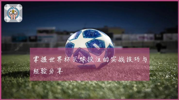 掌握世界杯买球投注的实战技巧与经验分享