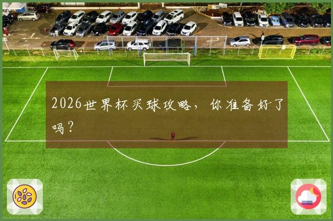 2026世界杯买球攻略，你准备好了吗？