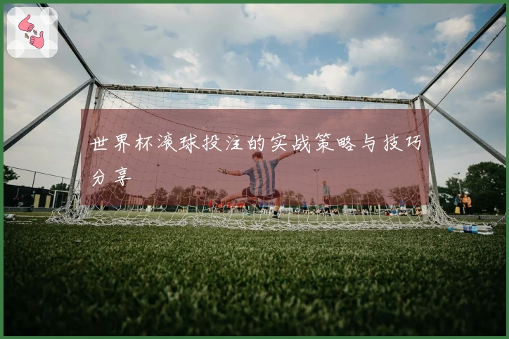 世界杯滚球投注的实战策略与技巧分享