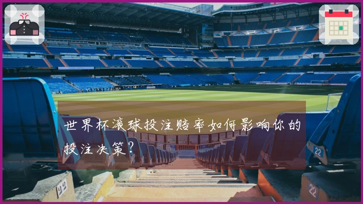 世界杯滚球投注赔率如何影响你的投注决策？