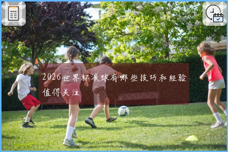 2026世界杯滚球有哪些技巧和经验值得关注