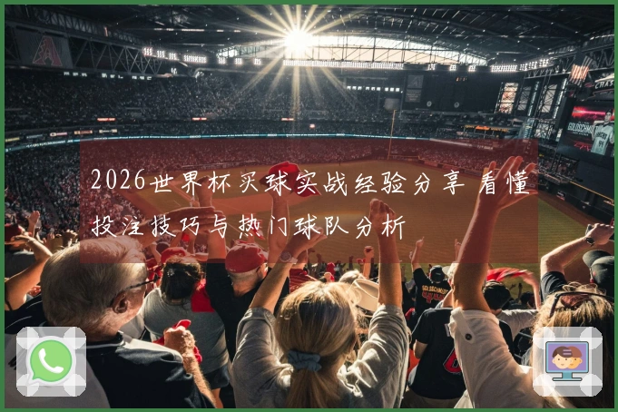 2026世界杯买球实战经验分享 看懂投注技巧与热门球队分析