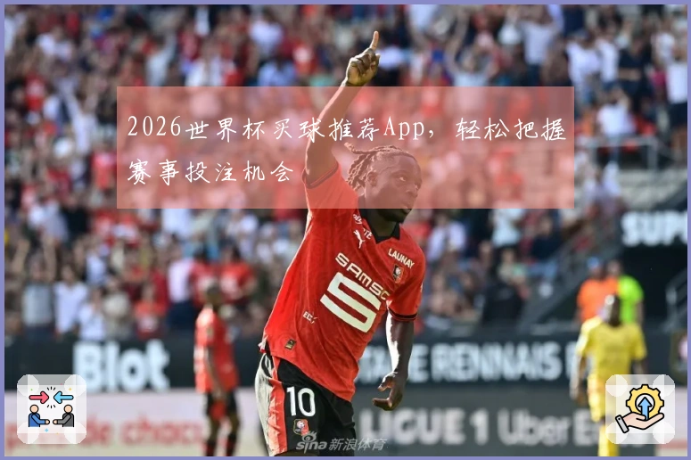 2026世界杯买球推荐App，轻松把握赛事投注机会