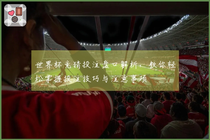 世界杯竞猜投注盘口解析，教你轻松掌握投注技巧与注意事项