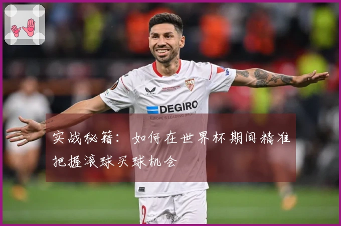 实战秘籍：如何在世界杯期间精准把握滚球买球机会