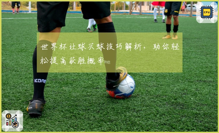 世界杯让球买球技巧解析，助你轻松提高获胜概率