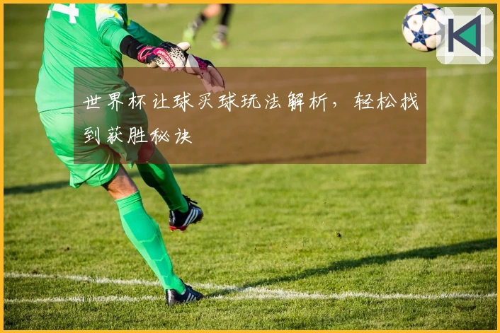 世界杯让球买球玩法解析，轻松找到获胜秘诀