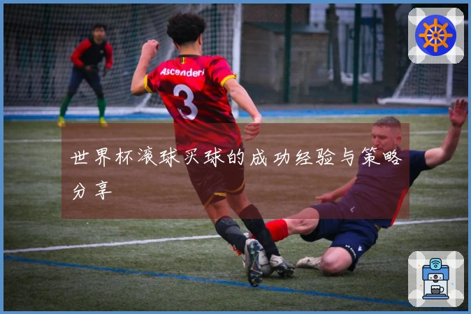 世界杯滚球买球的成功经验与策略分享