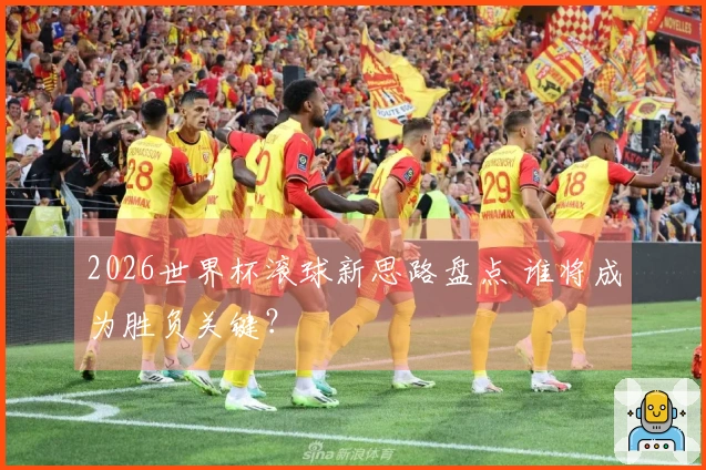 2026世界杯滚球新思路盘点 谁将成为胜负关键？
