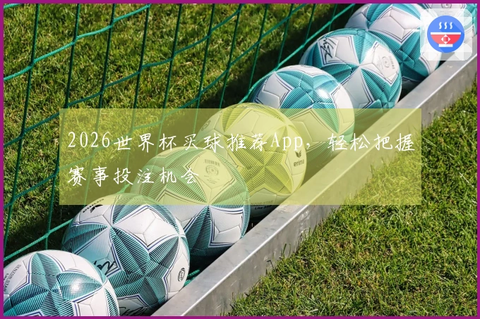 2026世界杯买球推荐App,轻松把握赛事投注机会
