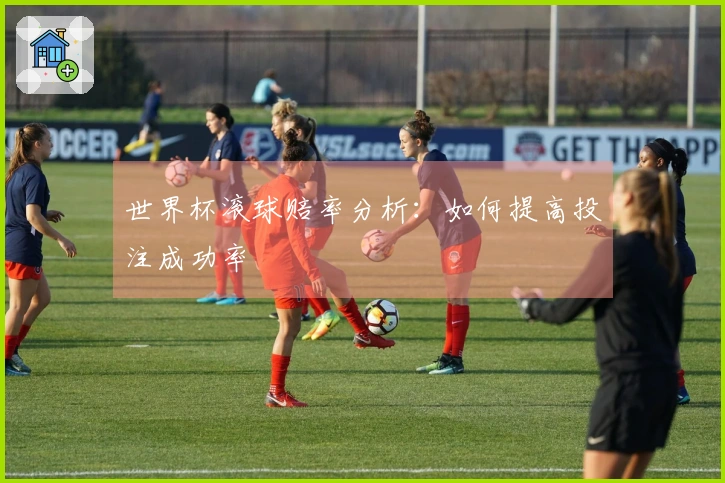 世界杯滚球赔率分析：如何提高投注成功率