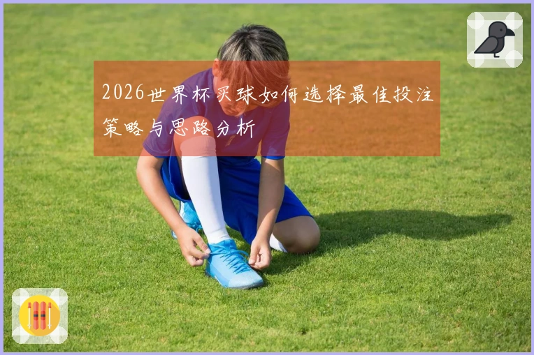 2026世界杯买球如何选择最佳投注策略与思路分析