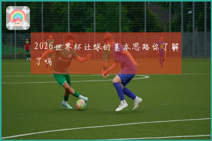 2026世界杯让球的基本思路你了解了吗