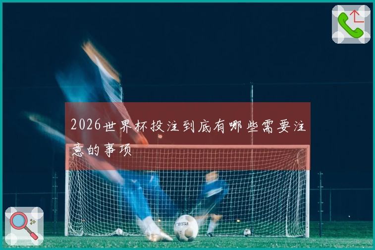 2026世界杯投注到底有哪些需要注意的事项