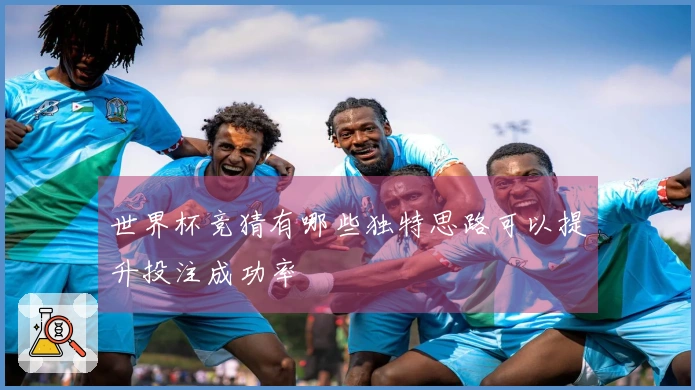 世界杯竞猜有哪些独特思路可以提升投注成功率